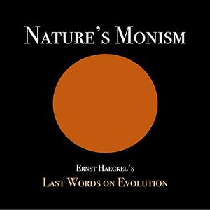 Nature's Monism: Ernst Haeckel's Last Words on Evolution by Ernst Haeckel