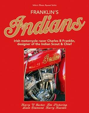 Franklin's Indians: Irish Motorcycle Racer Charles B Franklin, Designer of the Indian Chief by Harry Sucher, Timothy Pickering, Liam Diamond