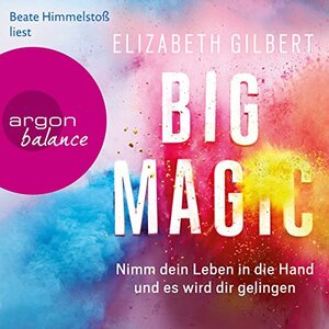 Big Magic: Nimm dein Leben in die Hand und es wird dir gelingen (gekürzt) by Elizabeth Gilbert