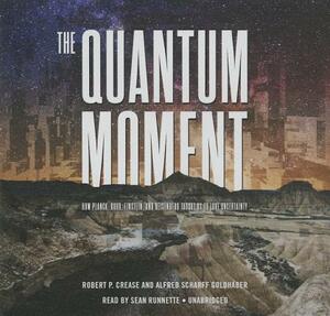 The Quantum Moment: How Planck, Bohr, Einstein, and Heisenberg Taught Us to Love Uncertainty by Alfred Scharff Goldhaber, Robert P. Crease