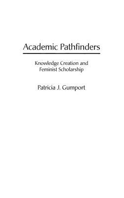 Academic Pathfinders: Knowledge Creation and Feminist Scholarship by Patricia J. Gumport