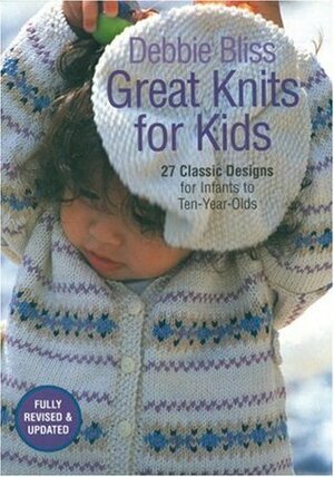 Great Knits for Kids: 27 Classic Designs for Infants to Ten-Year-Olds by Debbie Bliss