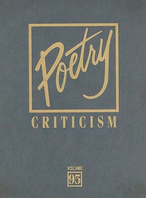 Poetry Criticism, Volume 95: Excerpts from Criticism of the Works of the Most Significant and Widely Studied Poets of World Literature by 