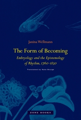 The Form of Becoming: Embryology and the Epistemology of Rhythm, 1760-1830 by Janina Wellmann