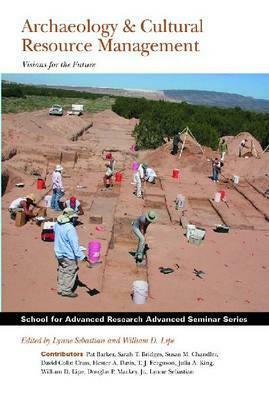 Archaeology and Cultural Resource Management: Visions for the Future by Lynne Sebastian, William D. Lipe