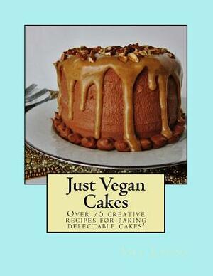 Just Vegan Cakes: Over 75 creative recipes for baking delectable cakes! by Amy Lyons