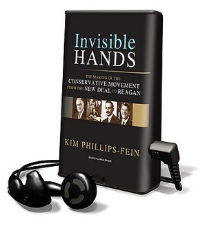 Invisible Hands: The Making of the Conservative Movement from the New Deal to Reagan by Kim Phillips-Fein