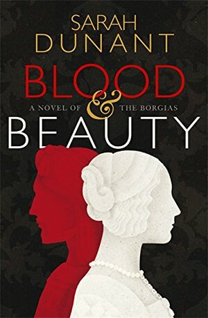 Blood & Beauty: A Novel of the Borgias by Sarah Dunant