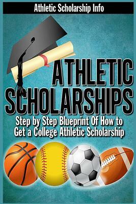 Athletic Scholarships: Step By Step Blueprint For Playing College Sports by Lynn West