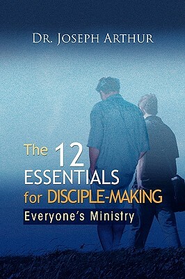 The 12 Essentials for Disciple-Making by Dr Joseph Arthur, Joseph Arthur