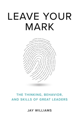 Leave Your Mark: The Thinking, Behavior, and Skills of Great Leaders by Jay Williams