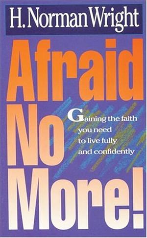 Afraid No More! by H. Norman Wright