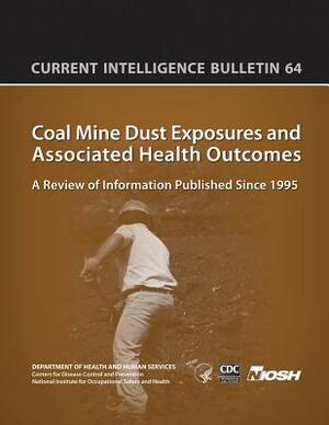 Coal Mine Dust Exposures and Associated Health Outcomes: Current Intelligence Bulletin 64 by National Institute Fo Safety and Health, D. Human Services, Centers for Disease Cont And Prevention