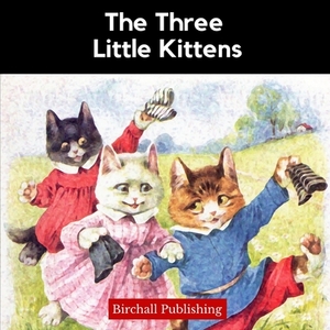 The Three Little Kittens: An Illustrated Mother Goose Nursery Rhyme for Early Readers by Birchall Publishing