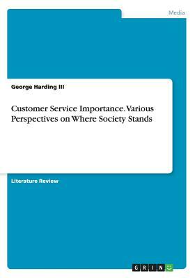 Customer Service Importance. Various Perspectives on Where Society Stands by George Harding