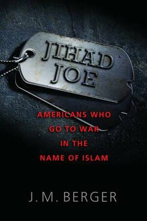 Jihad Joe: Americans Who Go to War in the Name of Islam by J.M. Berger