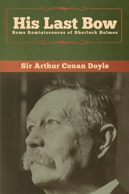 His Last Bow: Some Reminiscences of Sherlock Holmes by Arthur Conan Doyle