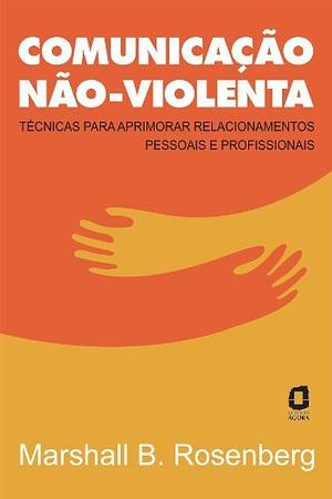 Comunicação não-violenta: Técnicas para aprimorar relacionamentos pessoais e profissionais by Marshall B. Rosenberg