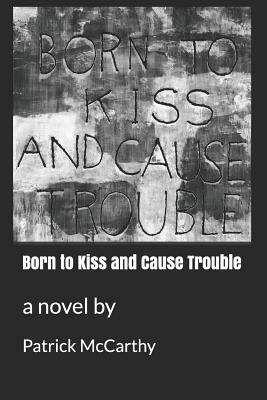 Born to Kiss and Cause Trouble by Patrick McCarthy