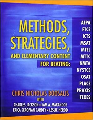Methods, Strategies, and Elementary Content for Beating AEPA, FTCE, ICTS, MSAT, MTEL, MTTC, NMTA, NYSTCE, OSAT, PLACE, PRAXIS, TEXES by Charles Jackson, Chris Nicholas Boosalis