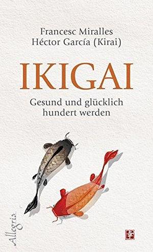 Ikigai: Gesund und glücklich hundert werden | Die „Sinn des Lebens“-Philosophie aus Japan mit praktischen Übungen by Maria Hoffmann-Dartevelle, Francesc Miralles, Héctor García