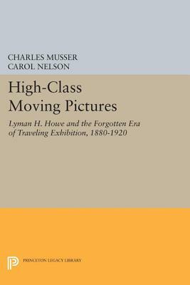 High-Class Moving Pictures: Lyman H. Howe and the Forgotten Era of Traveling Exhibition, 1880-1920 by Carol Nelson, Charles Musser