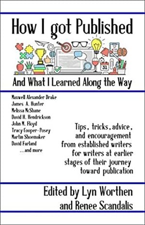 How I Got Published and What I Learned Along the Way by David Farland, Carolyn Rae Williamson, Lyn Worthen, James A. Owen, Renee Scandalis, Martin Shoemaker, Tracy Cooper-Posey, David H. Hendrickson, Melissa McShane, John M. Floyd, James A. Hunter, Jana S. Brown, A. Lee Martinez, Maxwell Alexander Drake