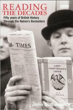 Reading the Decades: Fifty Years of British History Through the Nation's Bestsellers by John Sutherland