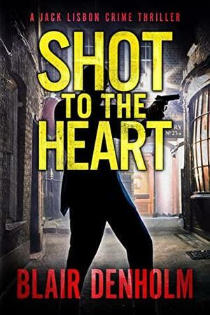 Shot to the Heart: An action-packed noir crime thriller by Blair Denholm