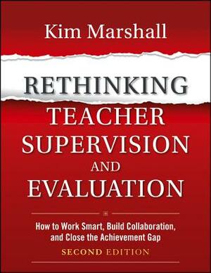Rethinking Teacher Supervision and Evaluation: How to Work Smart, Build Collaboration, and Close the Achievement Gap by Kim Marshall