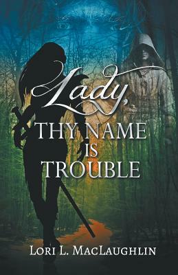 Lady, Thy Name Is Trouble by Lori L. Maclaughlin