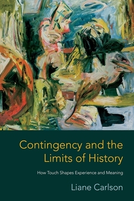 Contingency and the Limits of History: How Touch Shapes Experience and Meaning by Liane Carlson