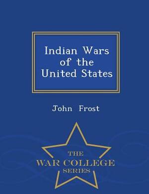 Indian Wars of the United States - War College Series by John Frost