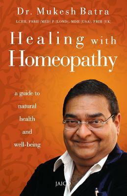 Healing with Homeopathy by Mukesh Batra