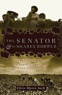 The Senator and the Sharecropper: The Freedom Struggles of James O. Eastland and Fannie Lou Hamer by Chris Myers Asch