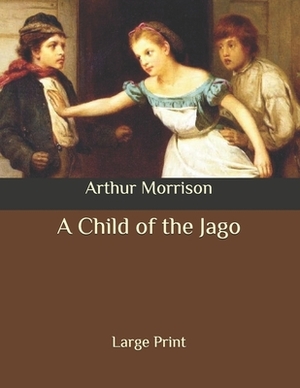 A Child of the Jago: Large Print by Arthur Morrison