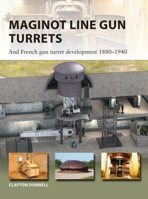 Maginot Line Gun Turrets: And French Gun Turret Development 1880-1940 by Clayton Donnell