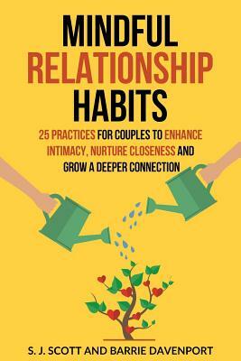 Mindful Relationship Habits: 25 Practices for Couples to Enhance Intimacy, Nurture Closeness, and Grow a Deeper Connection by Barrie Davenport, S. J. Scott