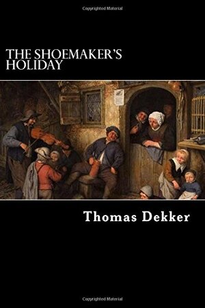 The Shoemaker's Holiday: or, The Gentle Craft by Thomas Dekker