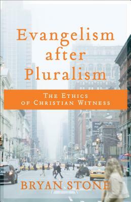 Evangelism After Pluralism: The Ethics of Christian Witness by Bryan Stone