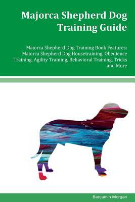 Majorca Shepherd Dog Training Guide Majorca Shepherd Dog Training Book Features: Majorca Shepherd Dog Housetraining, Obedience Training, Agility Train by Benjamin Morgan