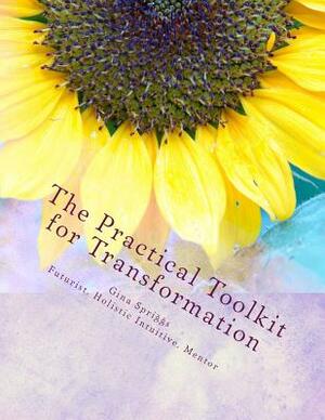 The Practical Tool-kit for Transformation: A Guide to creating lasting change with your Natural Gifts by Gina Spriggs