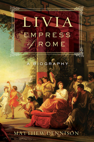 Livia, Empress of Rome: A Biography by Matthew Dennison