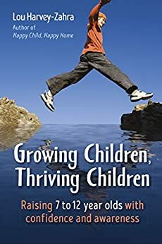 Growing Children, Thriving Children: Raising 7 to 12 Year Olds With Confidence and Awareness by Lou Harvey-Zahra