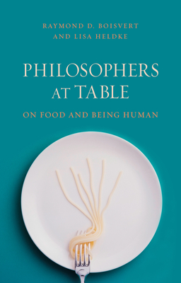 Philosophers at Table: On Food and Being Human by Raymond D. Boisvert, Lisa Heldke