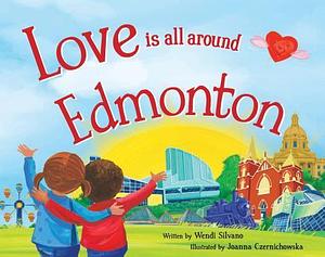 Love Is All Around Edmonton by Wendi Silvano, Wendi Silvano, Joanna Czernichowska