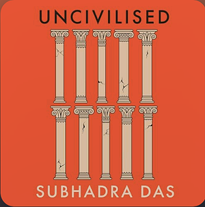 Uncivilised: Ten Lies that Made the West by Subhadra Das