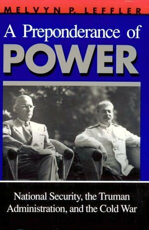 A Preponderance of Power: National Security, the Truman Administration, and the Cold War by Melvyn P. Leffler