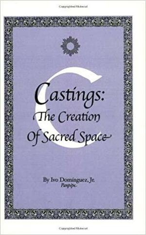 Castings: The Creation Of Sacred Space by Ivo Dominguez Jr.