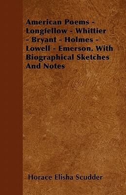American Poems - Longfellow - Whittier - Bryant - Holmes - Lowell - Emerson. With Biographical Sketches And Notes by Horace Elisha Scudder